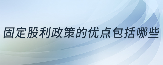 固定股利政策的優(yōu)點(diǎn)包括哪些 固定股利政策的優(yōu)點(diǎn)包括哪些