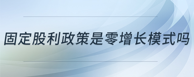 固定股利政策是零增長模式嗎 固定股利政策是零增長模式嗎