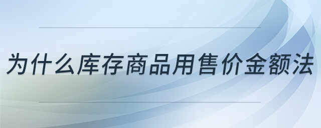 為什么庫存商品用售價(jià)金額法