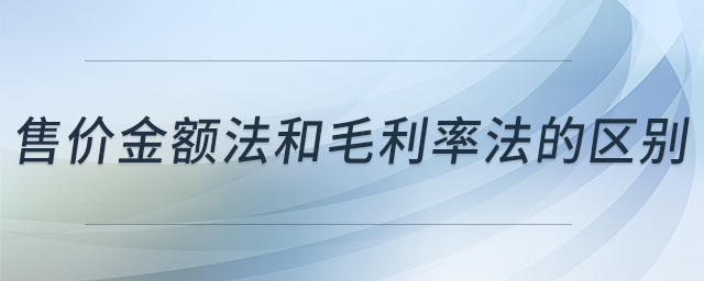 售價(jià)金額法和毛利率法的區(qū)別 售價(jià)金額法和毛利率法的區(qū)別