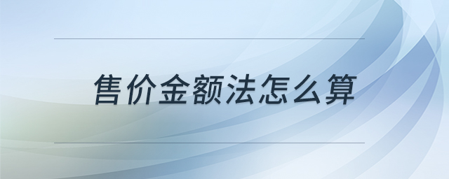 售價金額法怎么算 售價金額法怎么算