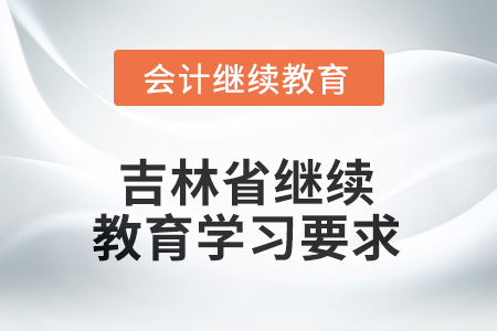2025年吉林省繼續(xù)教育學(xué)習(xí)要求 2025年吉林省繼續(xù)教育學(xué)習(xí)要求