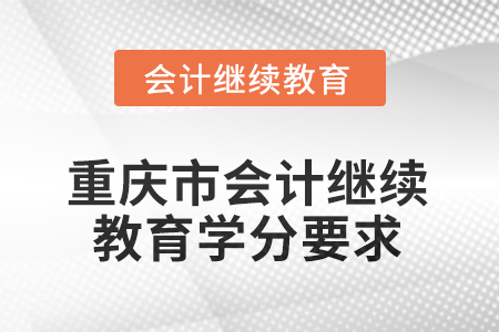 2025年度重慶市會(huì)計(jì)人員繼續(xù)教育學(xué)分要求