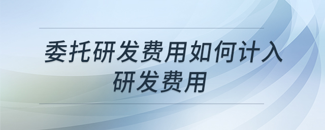 委托研發(fā)費(fèi)用如何計(jì)入研發(fā)費(fèi)用