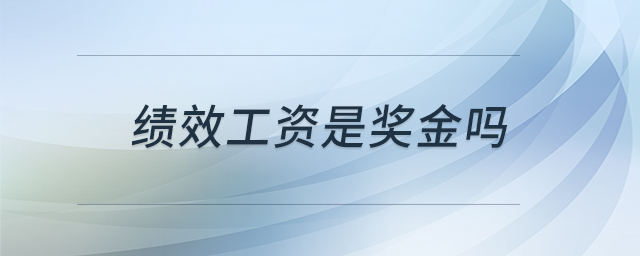 績(jī)效工資是獎(jiǎng)金嗎 績(jī)效工資是獎(jiǎng)金嗎