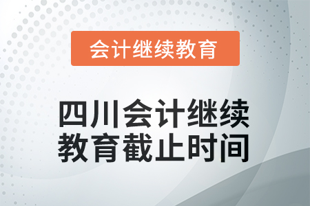 四川2025年會(huì)計(jì)繼續(xù)教育截止時(shí)間 四川2025年會(huì)計(jì)繼續(xù)教育截止時(shí)間