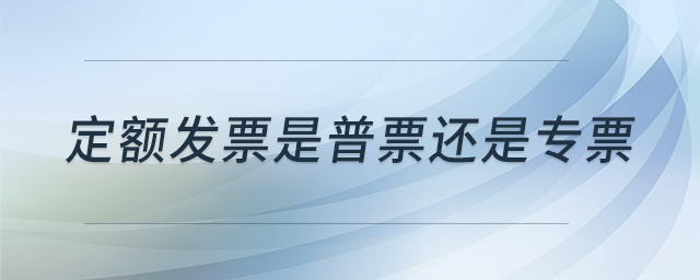 定額發(fā)票是普票還是專票
