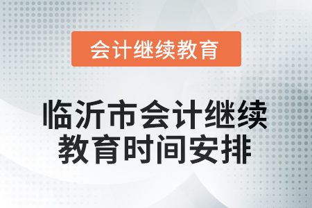 山東省臨沂市會計(jì)繼續(xù)教育2025年時間安排 山東省臨沂市會計(jì)繼續(xù)教育2025年時間安排