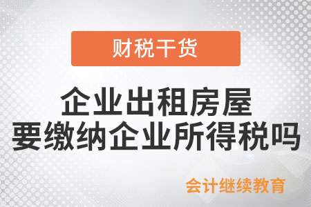 企業(yè)出租房屋取得租金，需要繳納企業(yè)所得稅嗎？