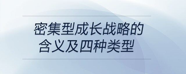密集型成長(zhǎng)戰(zhàn)略的含義及四種類(lèi)型