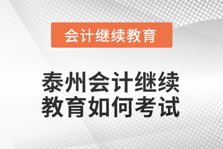 2025年江蘇泰州會計繼續(xù)教育如何考試？