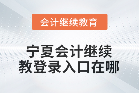 2026年寧夏會(huì)計(jì)繼續(xù)教育網(wǎng)登錄入口在哪？