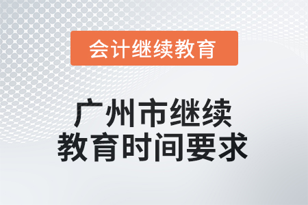 2025年廣州市會(huì)計(jì)繼續(xù)教育時(shí)間要求