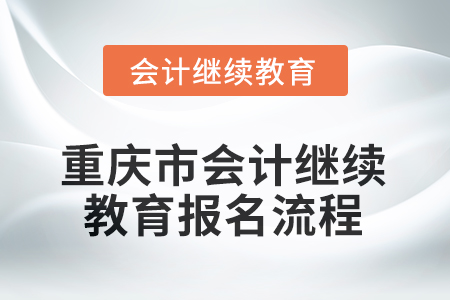 2025年重慶市會計人員繼續(xù)教育報名流程