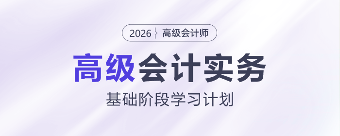 2026年高級(jí)會(huì)計(jì)師基礎(chǔ)階段學(xué)習(xí)計(jì)劃出爐，速查看！