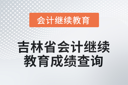 2025年度吉林省會計人員繼續(xù)教育成績查詢方式 2025年度吉林省會計人員繼續(xù)教育成績查詢方式