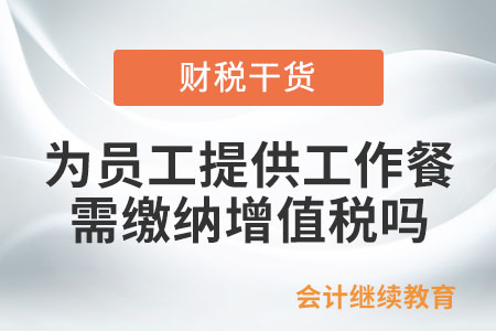 公司有償為員工提供工作餐，需要繳納增值稅嗎？