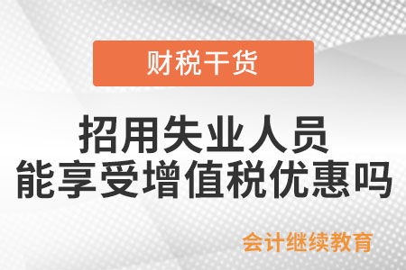 招用符合條件的失業(yè)人員，能享受增值稅優(yōu)惠嗎？