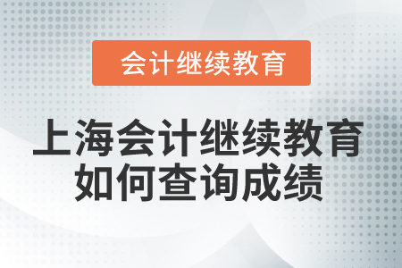 2025年上海市會(huì)計(jì)人員繼續(xù)教育如何查詢成績(jī)？