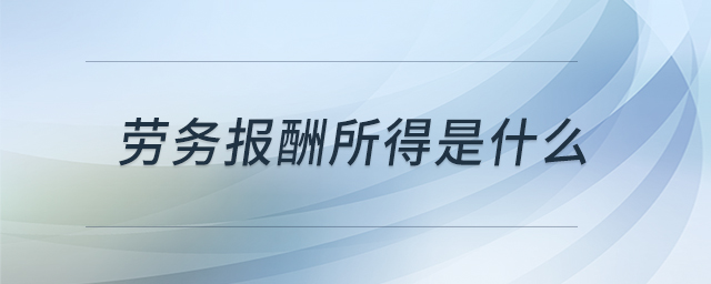 勞務(wù)報(bào)酬所得是什么 勞務(wù)報(bào)酬所得是什么