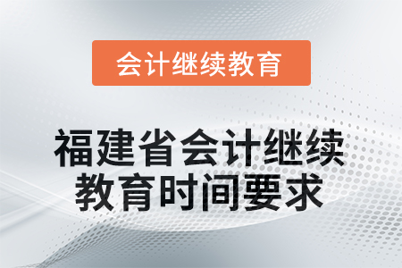 2026年福建省會計人員繼續(xù)教育時間要求 2026年福建省會計人員繼續(xù)教育時間要求