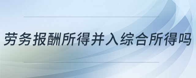 勞務(wù)報(bào)酬所得并入綜合所得嗎