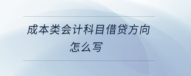 成本類會(huì)計(jì)科目借貸方向怎么寫(xiě) 成本類會(huì)計(jì)科目借貸方向怎么寫(xiě)