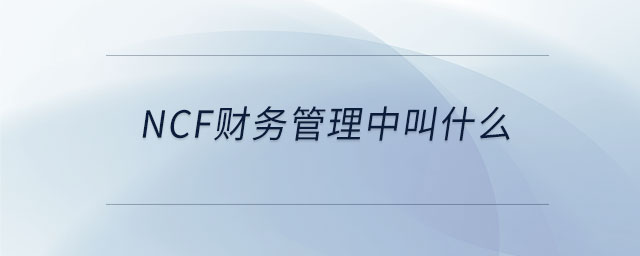 ncf財務管理中叫什么 ncf財務管理中叫什么