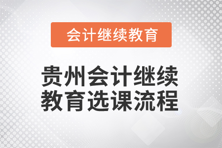 2025年貴州會(huì)計(jì)人員繼續(xù)教育選課流程 2025年貴州會(huì)計(jì)人員繼續(xù)教育選課流程