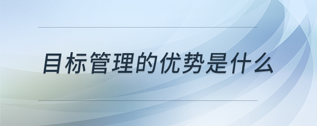 目標(biāo)管理的優(yōu)勢(shì)是什么 目標(biāo)管理的優(yōu)勢(shì)是什么