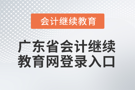 2025年廣東省會計繼續(xù)教育網登錄入口 2025年廣東省會計繼續(xù)教育網登錄入口