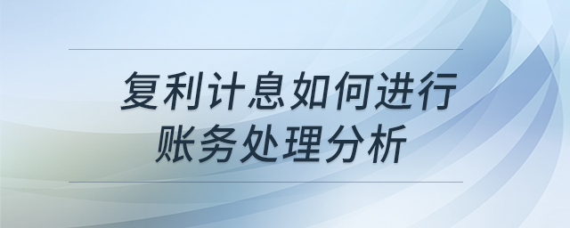 復(fù)利計(jì)息如何進(jìn)行賬務(wù)處理分析 復(fù)利計(jì)息如何進(jìn)行賬務(wù)處理分析