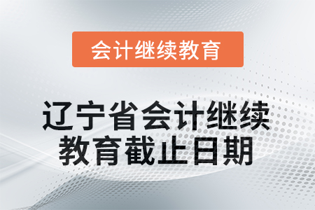 2025年遼寧省會(huì)計(jì)繼續(xù)教育截止日期 2025年遼寧省會(huì)計(jì)繼續(xù)教育截止日期