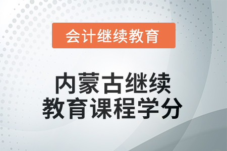 2025年度內(nèi)蒙古自治區(qū)會計繼續(xù)教育課程學(xué)分 2025年度內(nèi)蒙古自治區(qū)會計繼續(xù)教育課程學(xué)分