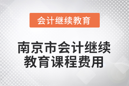 2025年南京市會計(jì)人員繼續(xù)教育課程費(fèi)用