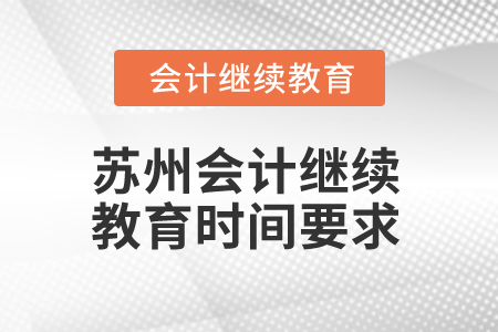 2025年江蘇蘇州會(huì)計(jì)繼續(xù)教育時(shí)間要求 2025年江蘇蘇州會(huì)計(jì)繼續(xù)教育時(shí)間要求