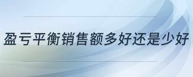 盈虧平衡銷售額多好還是少好 盈虧平衡銷售額多好還是少好