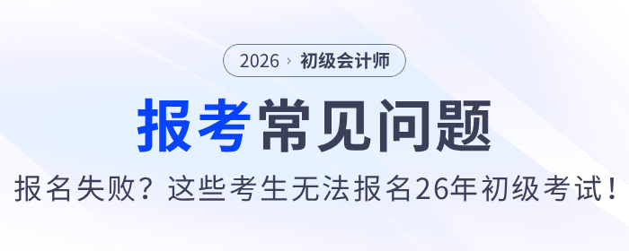 報(bào)名失敗？這些考生無法報(bào)名2026年初級(jí)會(huì)計(jì)考試！