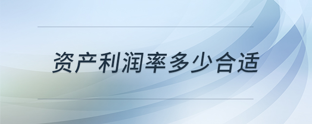 資產(chǎn)利潤率多少合適 資產(chǎn)利潤率多少合適