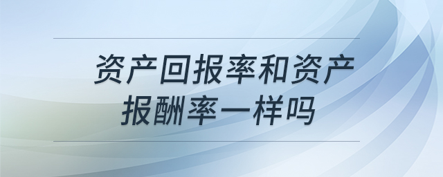 資產(chǎn)回報(bào)率和資產(chǎn)報(bào)酬率一樣嗎 資產(chǎn)回報(bào)率和資產(chǎn)報(bào)酬率一樣嗎