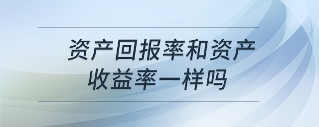 資產(chǎn)回報(bào)率和資產(chǎn)收益率一樣嗎 資產(chǎn)回報(bào)率和資產(chǎn)收益率一樣嗎