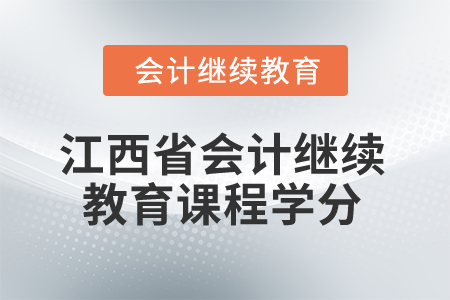 2025年江西省會(huì)計(jì)人員繼續(xù)教育課程學(xué)分要求