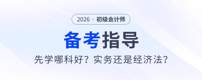 2026年《初級會計(jì)實(shí)務(wù)》和《經(jīng)濟(jì)法基礎(chǔ)》先學(xué)哪科？一文詳解！