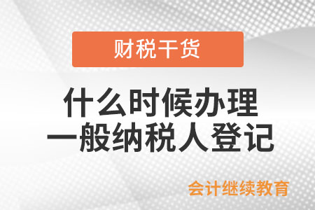 什么時候辦理一般納稅人登記？
