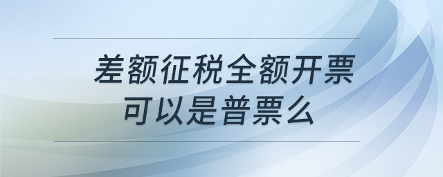 差額征稅全額開票可以是普票么