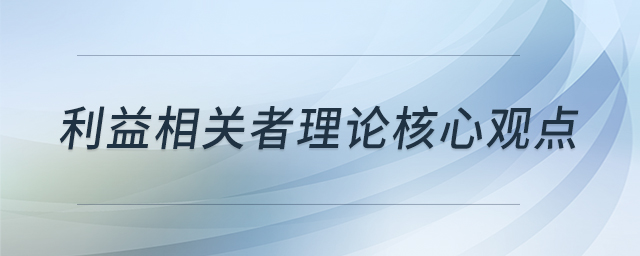利益相關(guān)者理論核心觀點(diǎn)