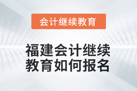 2026年福建會(huì)計(jì)繼續(xù)教育如何報(bào)名？