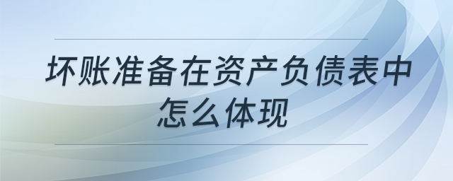 壞賬準備在資產負債表中怎么體現(xiàn) 壞賬準備在資產負債表中怎么體現(xiàn)