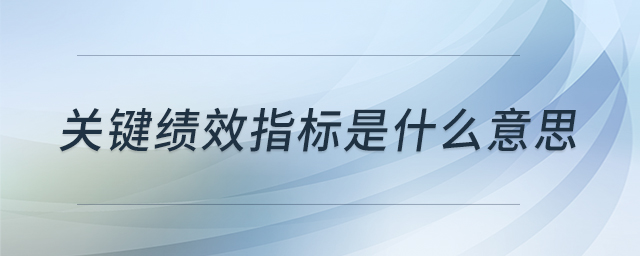 關(guān)鍵績效指標(biāo)是什么意思 關(guān)鍵績效指標(biāo)是什么意思
