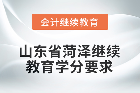 2025年山東省菏澤繼續(xù)教育學(xué)分要求 2025年山東省菏澤繼續(xù)教育學(xué)分要求